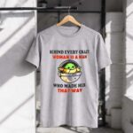 Behind Every Crazy Woman Is a Man Who Made Her That Way Baby Yoda 1 T Shirt.jpg