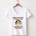 Behind Every Crazy Woman Is a Man Who Made Her That Way Baby Yoda 5 Womens V Neck.jpg