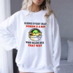 Behind Every Crazy Woman Is a Man Who Made Her That Way Baby Yoda 8 Sweatshirt.jpg