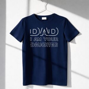 Dad I Am Your Daughter Star Wars Shirt