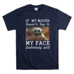 If My Mouth Doesnt Say It My Face Definitely Will Baby Yoda 9 T Shirt.jpg