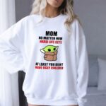 Mom-No-Matter-How-Hard-Life-Gets-At-Least-You-Didnt-Have-Ugly-Children-Baby-Yoda-8-Sweatshirt