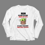Mom-No-Matter-How-Hard-Life-Gets-At-Least-You-Didnt-Have-Ugly-Children-Baby-Yoda-9-Long-Sleeves