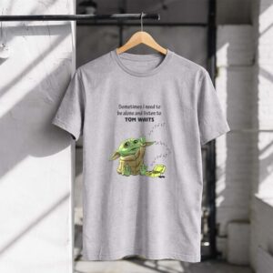 Sometimes I Need to Be Alone and Listen to Tom Waits Baby Yoda 1 T Shirt.jpg