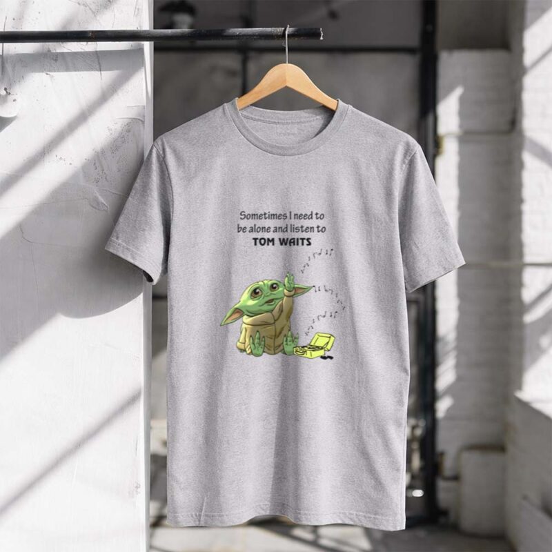 Sometimes I Need to Be Alone and Listen to Tom Waits Baby Yoda 1 T Shirt.jpg