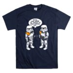 Stormtroopers20Maybe20Those20Were20the20Droids20We20Were20Looking20For20Wrong20Droids 9 T Shirt.jpg